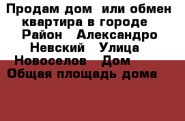 Продам дом  или обмен квартира в городе › Район ­ Александро Невский › Улица ­ Новоселов › Дом ­ 67 › Общая площадь дома ­ 100 › Площадь участка ­ 600 000 › Цена ­ 3 000 000 - Рязанская обл. Недвижимость » Дома, коттеджи, дачи продажа   